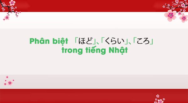 Phân biệt 「ほど」、「くらい」、「ころ」 trong tiếng Nhật